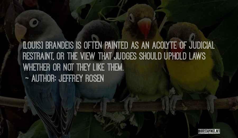 Jeffrey Rosen Quotes: [louis] Brandeis Is Often Painted As An Acolyte Of Judicial Restraint, Or The View That Judges Should Uphold Laws Whether