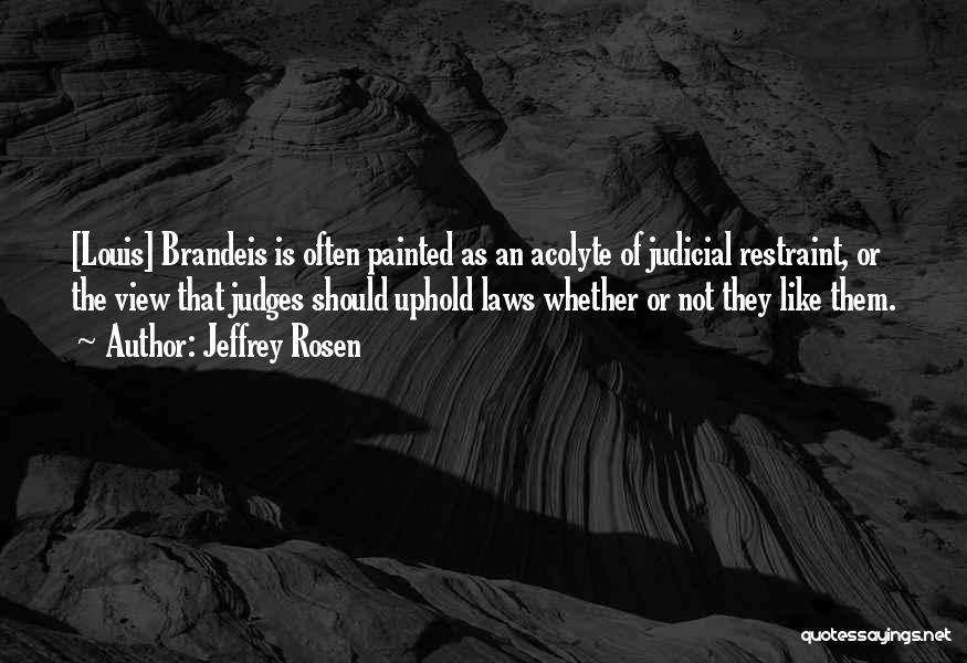Jeffrey Rosen Quotes: [louis] Brandeis Is Often Painted As An Acolyte Of Judicial Restraint, Or The View That Judges Should Uphold Laws Whether