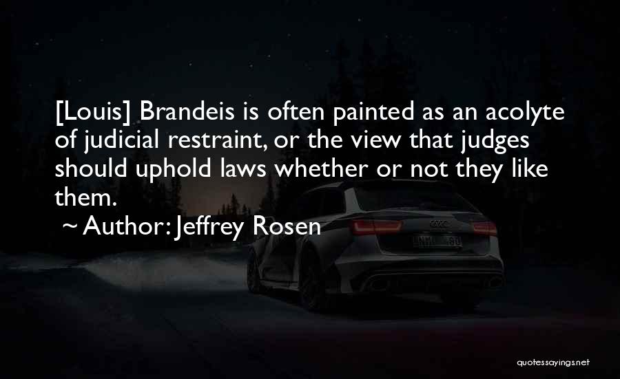 Jeffrey Rosen Quotes: [louis] Brandeis Is Often Painted As An Acolyte Of Judicial Restraint, Or The View That Judges Should Uphold Laws Whether