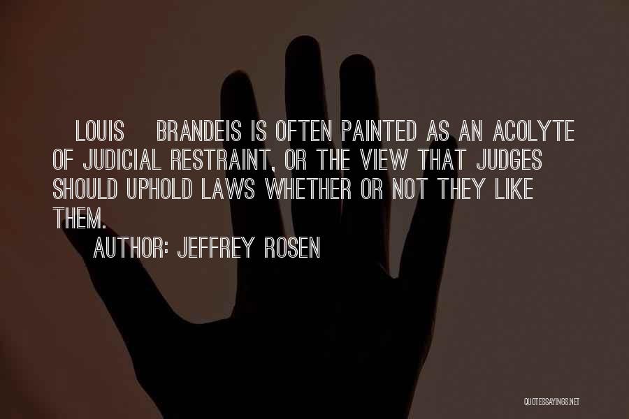 Jeffrey Rosen Quotes: [louis] Brandeis Is Often Painted As An Acolyte Of Judicial Restraint, Or The View That Judges Should Uphold Laws Whether