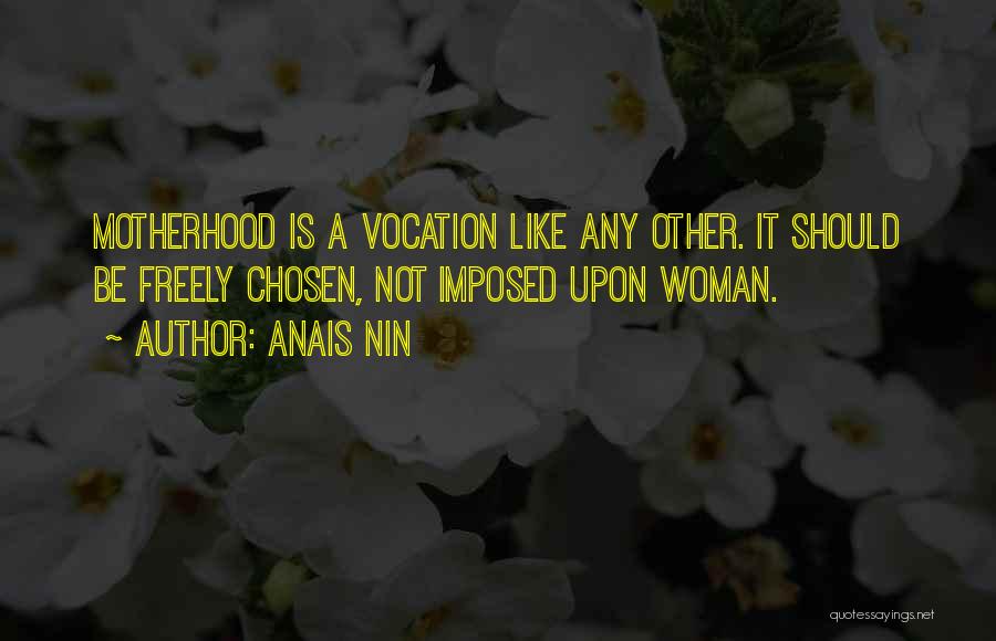 Anais Nin Quotes: Motherhood Is A Vocation Like Any Other. It Should Be Freely Chosen, Not Imposed Upon Woman.