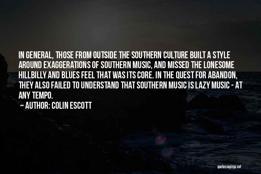 Colin Escott Quotes: In General, Those From Outside The Southern Culture Built A Style Around Exaggerations Of Southern Music, And Missed The Lonesome