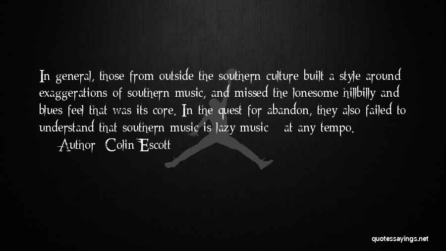 Colin Escott Quotes: In General, Those From Outside The Southern Culture Built A Style Around Exaggerations Of Southern Music, And Missed The Lonesome