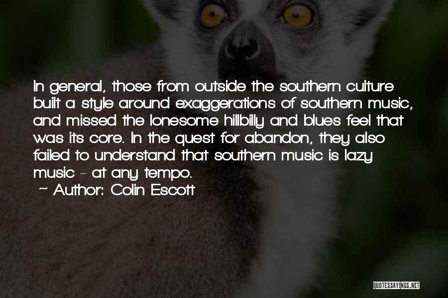 Colin Escott Quotes: In General, Those From Outside The Southern Culture Built A Style Around Exaggerations Of Southern Music, And Missed The Lonesome