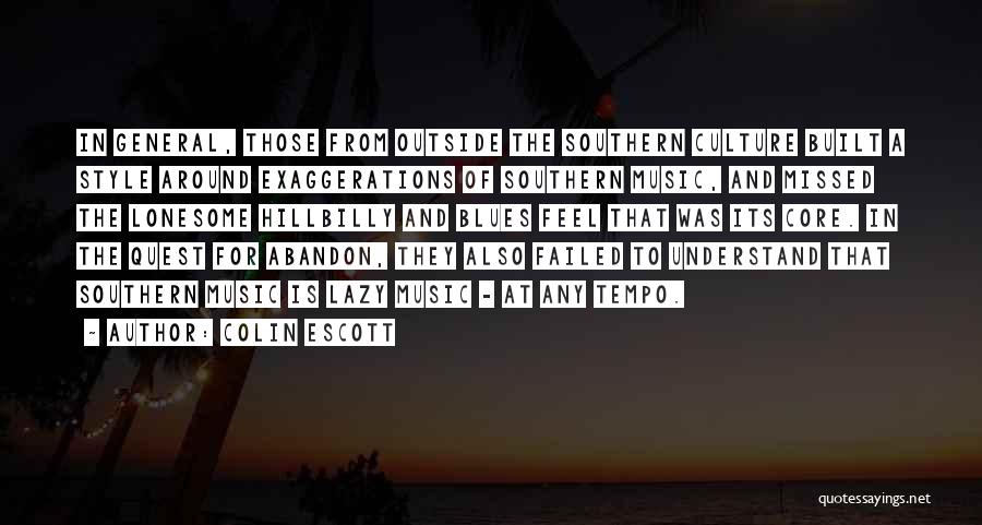 Colin Escott Quotes: In General, Those From Outside The Southern Culture Built A Style Around Exaggerations Of Southern Music, And Missed The Lonesome