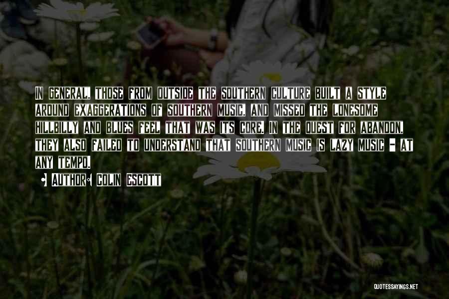 Colin Escott Quotes: In General, Those From Outside The Southern Culture Built A Style Around Exaggerations Of Southern Music, And Missed The Lonesome