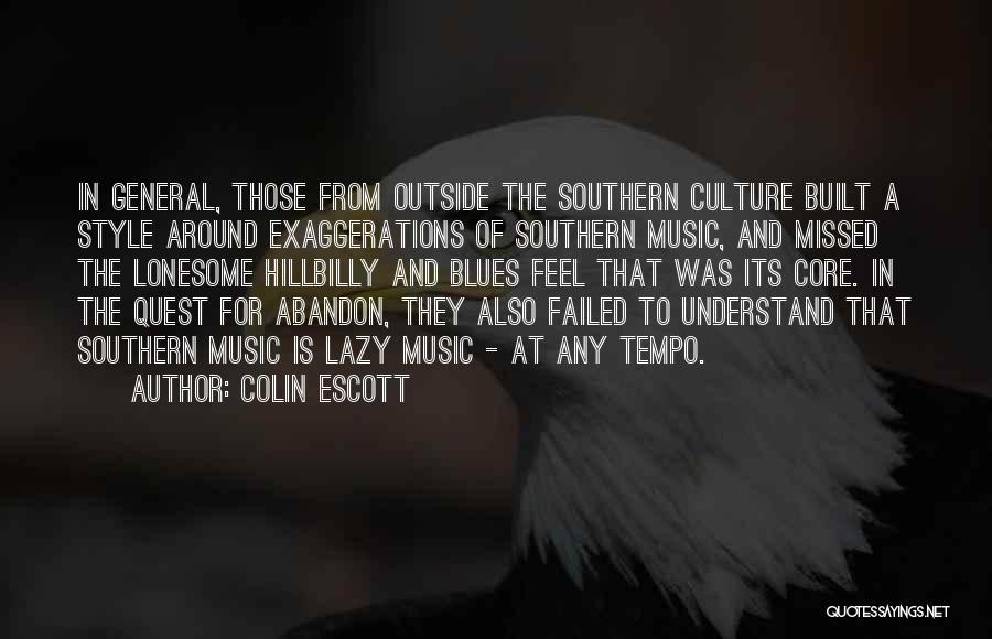 Colin Escott Quotes: In General, Those From Outside The Southern Culture Built A Style Around Exaggerations Of Southern Music, And Missed The Lonesome