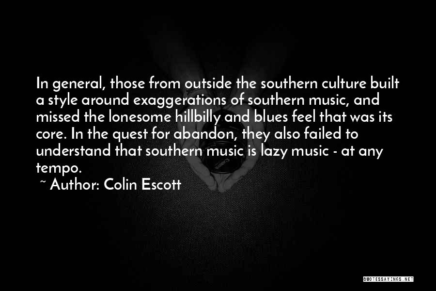 Colin Escott Quotes: In General, Those From Outside The Southern Culture Built A Style Around Exaggerations Of Southern Music, And Missed The Lonesome