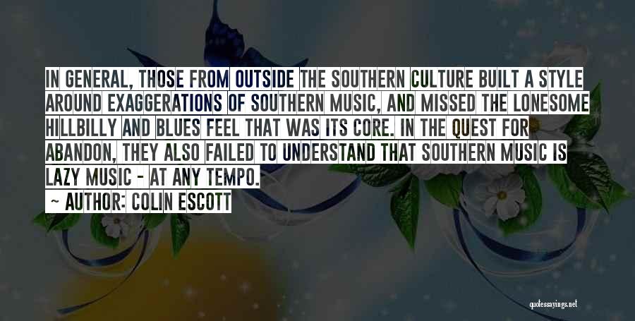 Colin Escott Quotes: In General, Those From Outside The Southern Culture Built A Style Around Exaggerations Of Southern Music, And Missed The Lonesome