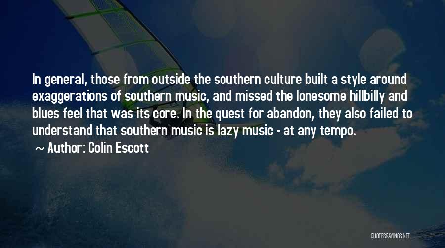 Colin Escott Quotes: In General, Those From Outside The Southern Culture Built A Style Around Exaggerations Of Southern Music, And Missed The Lonesome