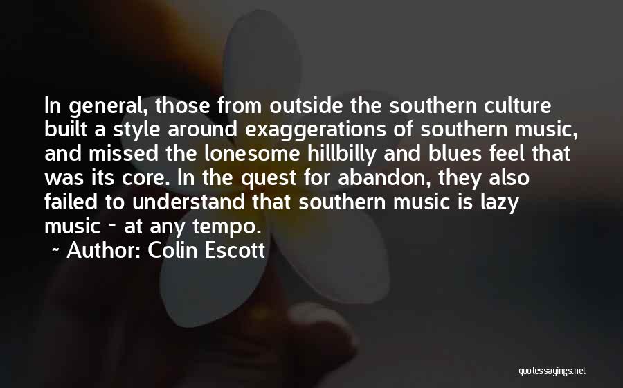 Colin Escott Quotes: In General, Those From Outside The Southern Culture Built A Style Around Exaggerations Of Southern Music, And Missed The Lonesome