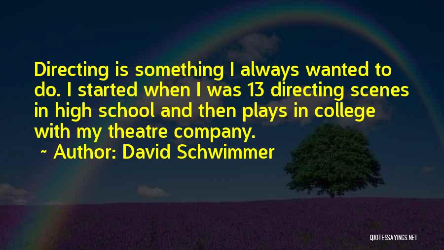 David Schwimmer Quotes: Directing Is Something I Always Wanted To Do. I Started When I Was 13 Directing Scenes In High School And