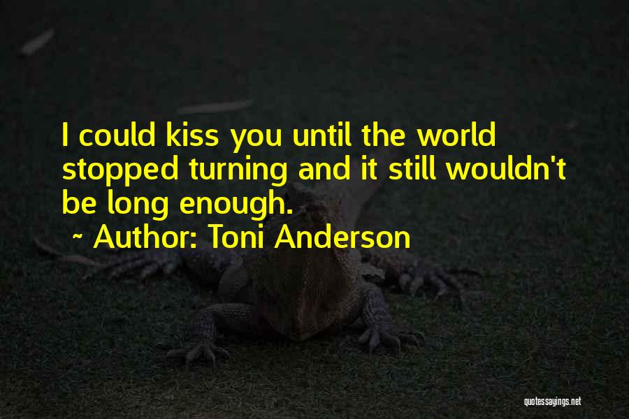 Toni Anderson Quotes: I Could Kiss You Until The World Stopped Turning And It Still Wouldn't Be Long Enough.