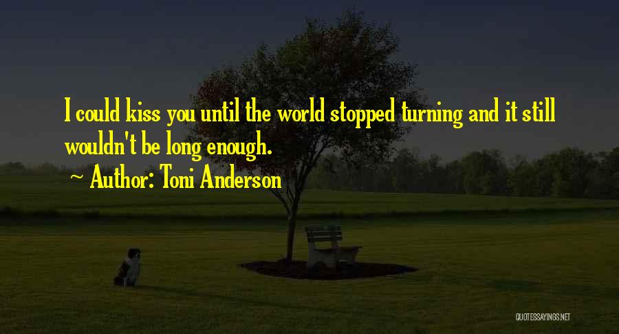 Toni Anderson Quotes: I Could Kiss You Until The World Stopped Turning And It Still Wouldn't Be Long Enough.