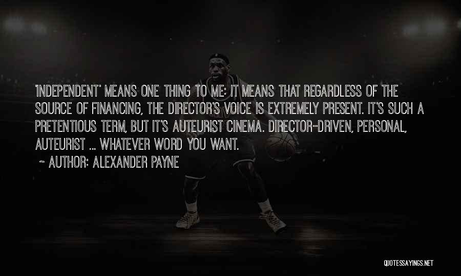 Alexander Payne Quotes: 'independent' Means One Thing To Me: It Means That Regardless Of The Source Of Financing, The Director's Voice Is Extremely