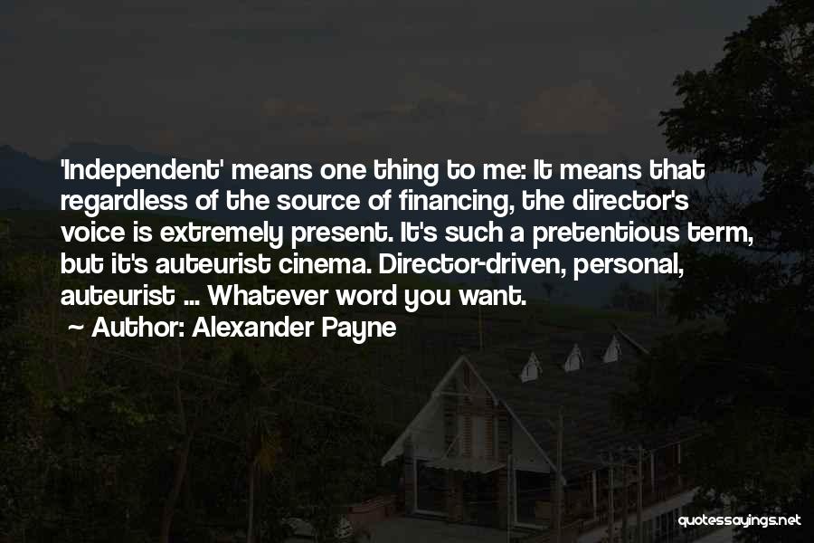 Alexander Payne Quotes: 'independent' Means One Thing To Me: It Means That Regardless Of The Source Of Financing, The Director's Voice Is Extremely