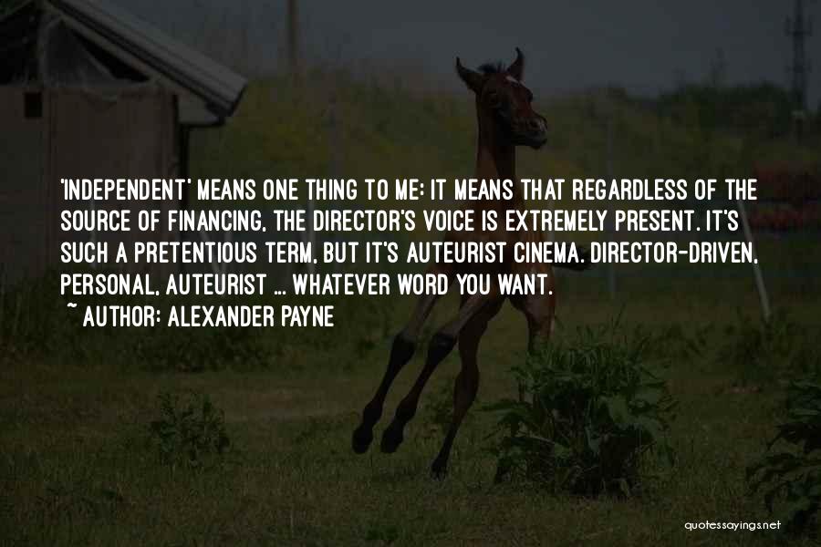 Alexander Payne Quotes: 'independent' Means One Thing To Me: It Means That Regardless Of The Source Of Financing, The Director's Voice Is Extremely