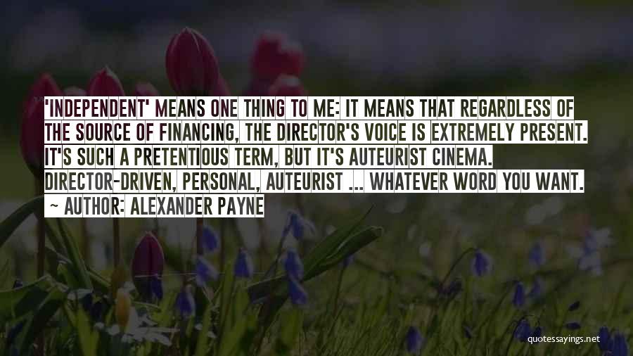 Alexander Payne Quotes: 'independent' Means One Thing To Me: It Means That Regardless Of The Source Of Financing, The Director's Voice Is Extremely