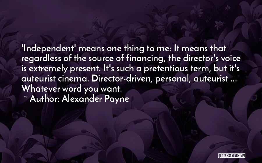 Alexander Payne Quotes: 'independent' Means One Thing To Me: It Means That Regardless Of The Source Of Financing, The Director's Voice Is Extremely