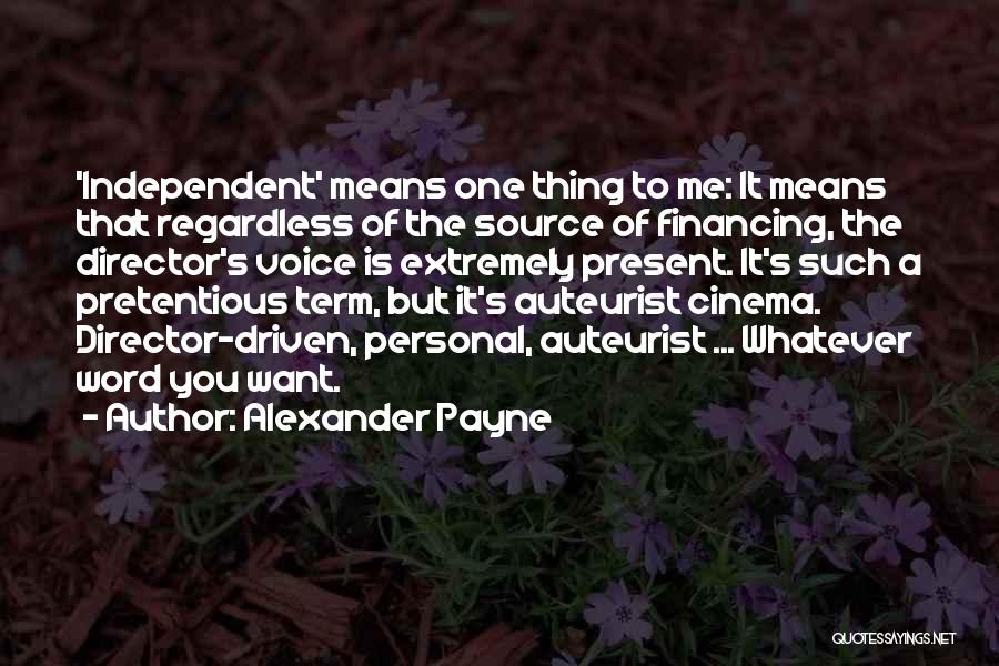 Alexander Payne Quotes: 'independent' Means One Thing To Me: It Means That Regardless Of The Source Of Financing, The Director's Voice Is Extremely