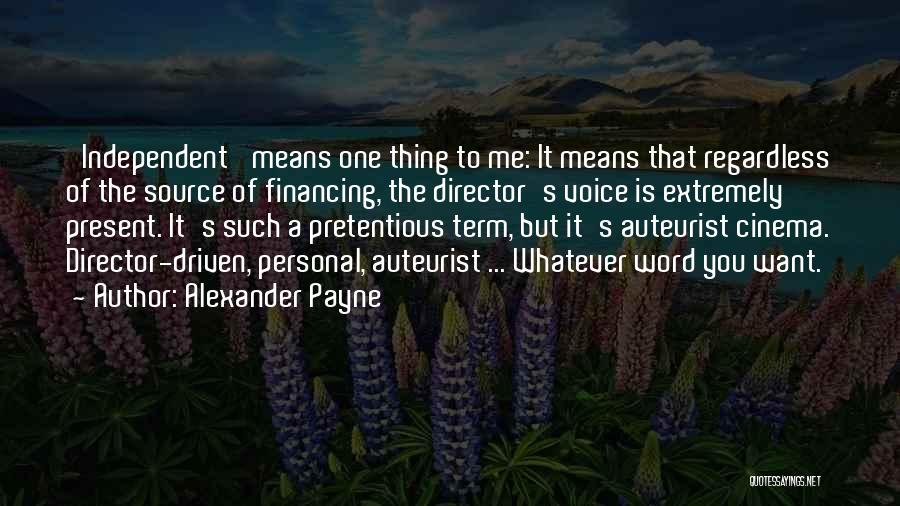 Alexander Payne Quotes: 'independent' Means One Thing To Me: It Means That Regardless Of The Source Of Financing, The Director's Voice Is Extremely