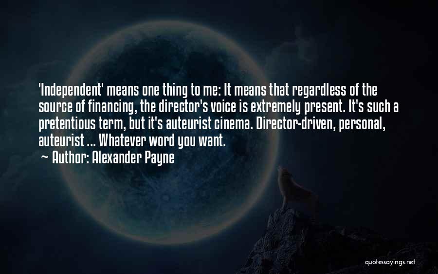 Alexander Payne Quotes: 'independent' Means One Thing To Me: It Means That Regardless Of The Source Of Financing, The Director's Voice Is Extremely