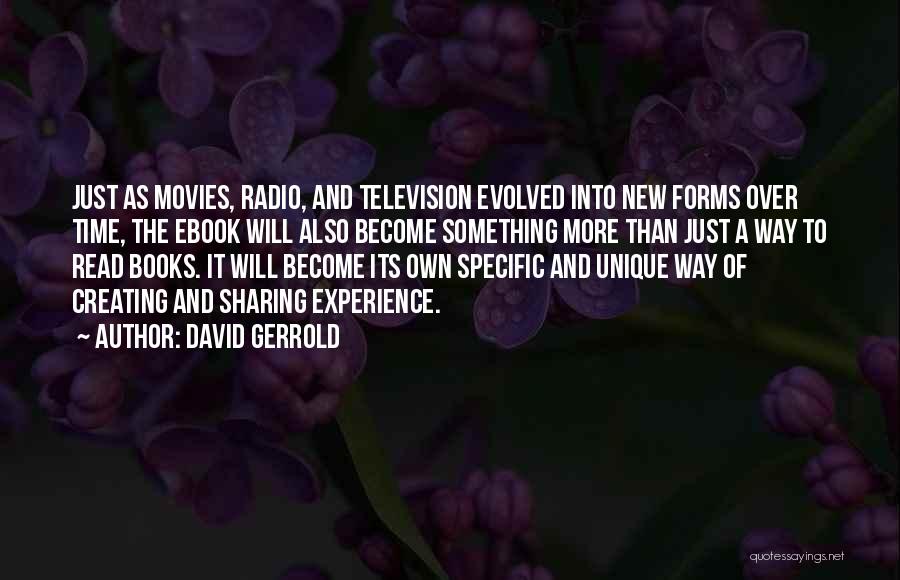 David Gerrold Quotes: Just As Movies, Radio, And Television Evolved Into New Forms Over Time, The Ebook Will Also Become Something More Than