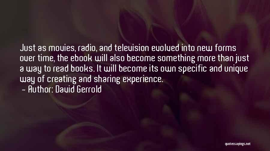 David Gerrold Quotes: Just As Movies, Radio, And Television Evolved Into New Forms Over Time, The Ebook Will Also Become Something More Than