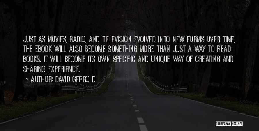 David Gerrold Quotes: Just As Movies, Radio, And Television Evolved Into New Forms Over Time, The Ebook Will Also Become Something More Than