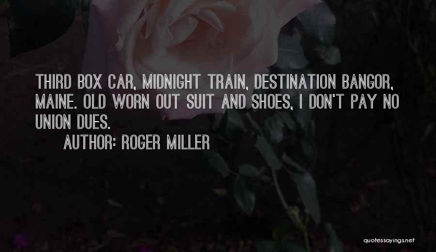 Roger Miller Quotes: Third Box Car, Midnight Train, Destination Bangor, Maine. Old Worn Out Suit And Shoes, I Don't Pay No Union Dues.