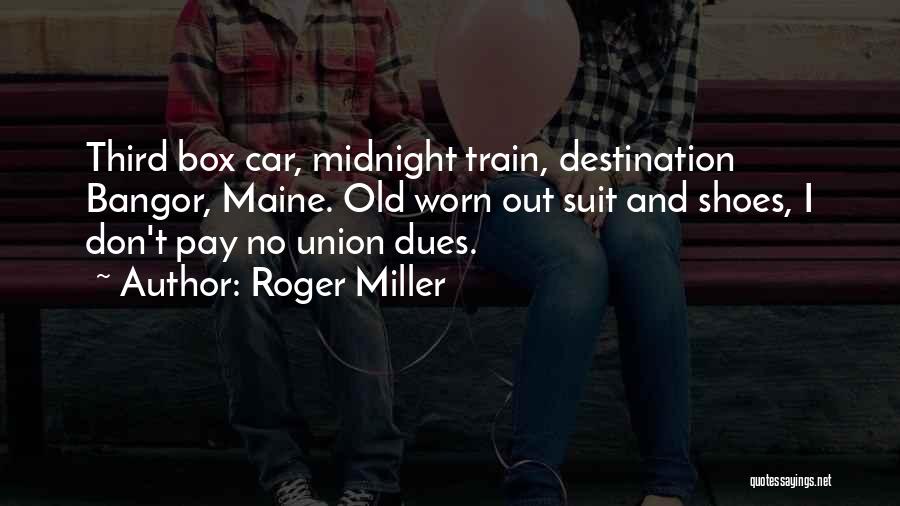 Roger Miller Quotes: Third Box Car, Midnight Train, Destination Bangor, Maine. Old Worn Out Suit And Shoes, I Don't Pay No Union Dues.