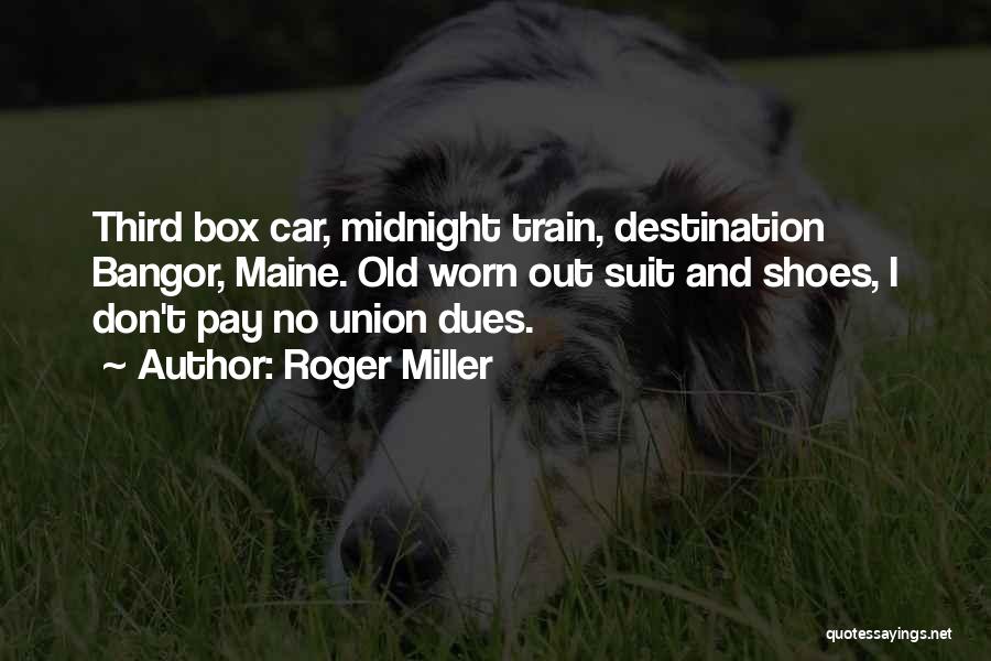 Roger Miller Quotes: Third Box Car, Midnight Train, Destination Bangor, Maine. Old Worn Out Suit And Shoes, I Don't Pay No Union Dues.