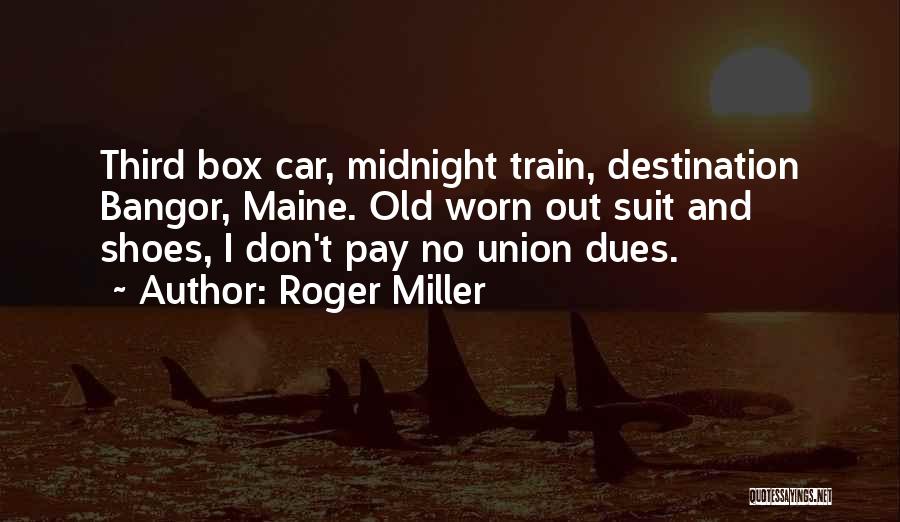 Roger Miller Quotes: Third Box Car, Midnight Train, Destination Bangor, Maine. Old Worn Out Suit And Shoes, I Don't Pay No Union Dues.