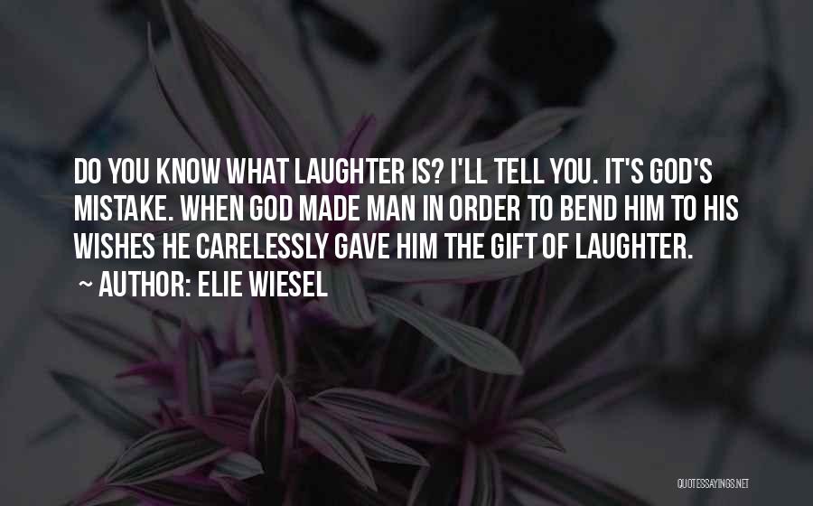 Elie Wiesel Quotes: Do You Know What Laughter Is? I'll Tell You. It's God's Mistake. When God Made Man In Order To Bend