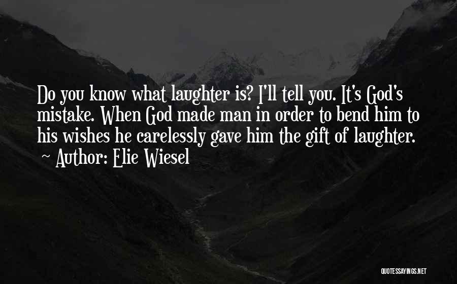 Elie Wiesel Quotes: Do You Know What Laughter Is? I'll Tell You. It's God's Mistake. When God Made Man In Order To Bend