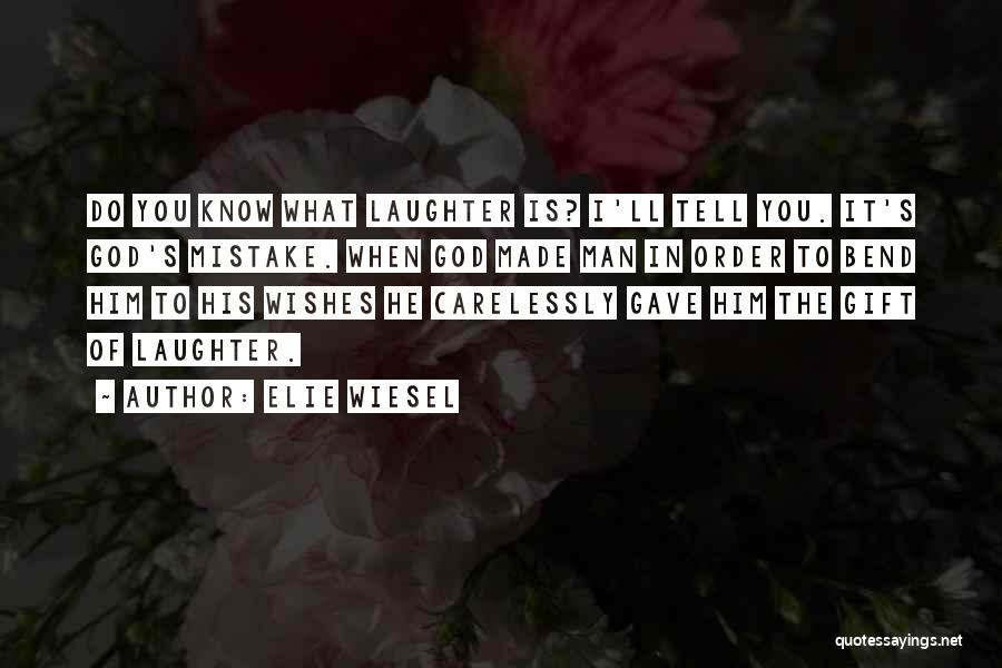 Elie Wiesel Quotes: Do You Know What Laughter Is? I'll Tell You. It's God's Mistake. When God Made Man In Order To Bend