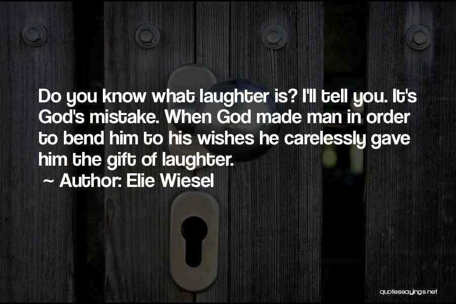 Elie Wiesel Quotes: Do You Know What Laughter Is? I'll Tell You. It's God's Mistake. When God Made Man In Order To Bend