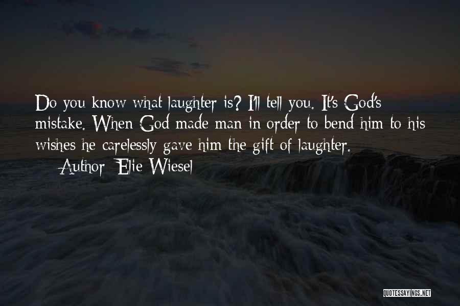 Elie Wiesel Quotes: Do You Know What Laughter Is? I'll Tell You. It's God's Mistake. When God Made Man In Order To Bend