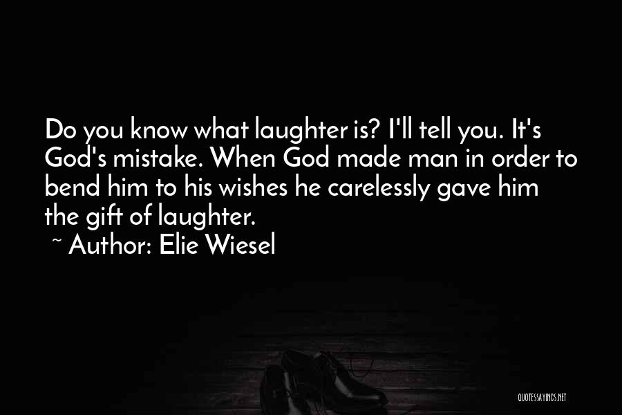 Elie Wiesel Quotes: Do You Know What Laughter Is? I'll Tell You. It's God's Mistake. When God Made Man In Order To Bend