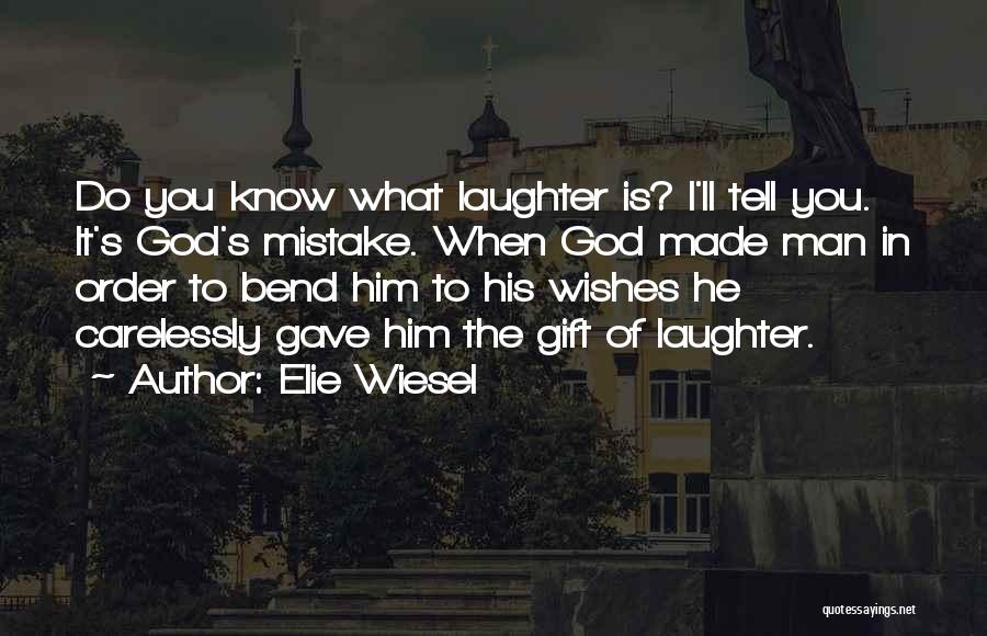 Elie Wiesel Quotes: Do You Know What Laughter Is? I'll Tell You. It's God's Mistake. When God Made Man In Order To Bend