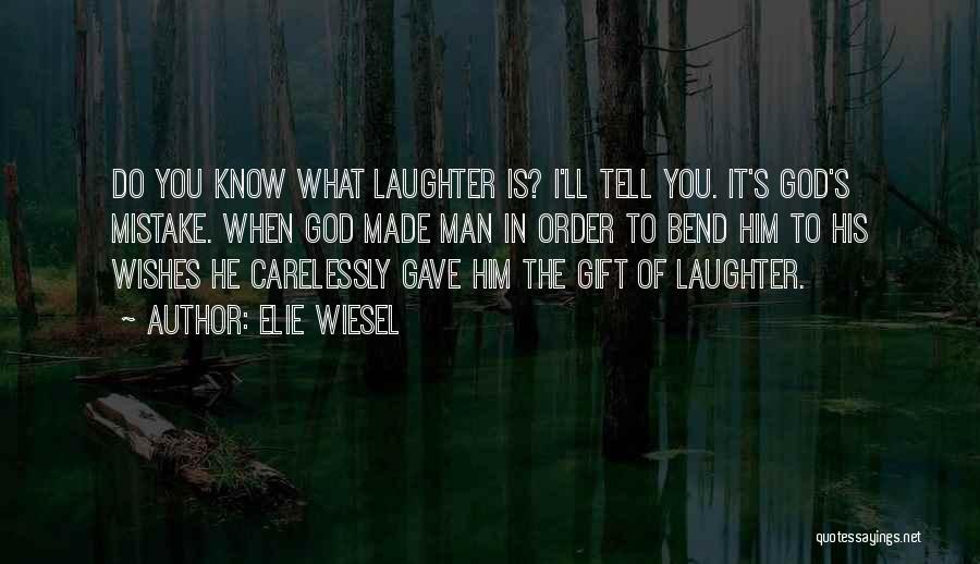 Elie Wiesel Quotes: Do You Know What Laughter Is? I'll Tell You. It's God's Mistake. When God Made Man In Order To Bend