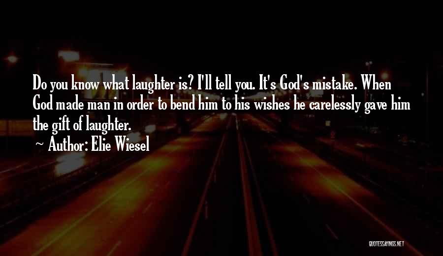 Elie Wiesel Quotes: Do You Know What Laughter Is? I'll Tell You. It's God's Mistake. When God Made Man In Order To Bend
