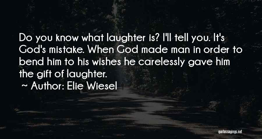 Elie Wiesel Quotes: Do You Know What Laughter Is? I'll Tell You. It's God's Mistake. When God Made Man In Order To Bend