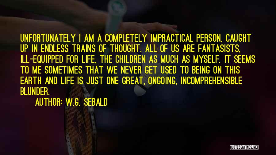 W.G. Sebald Quotes: Unfortunately I Am A Completely Impractical Person, Caught Up In Endless Trains Of Thought. All Of Us Are Fantasists, Ill-equipped