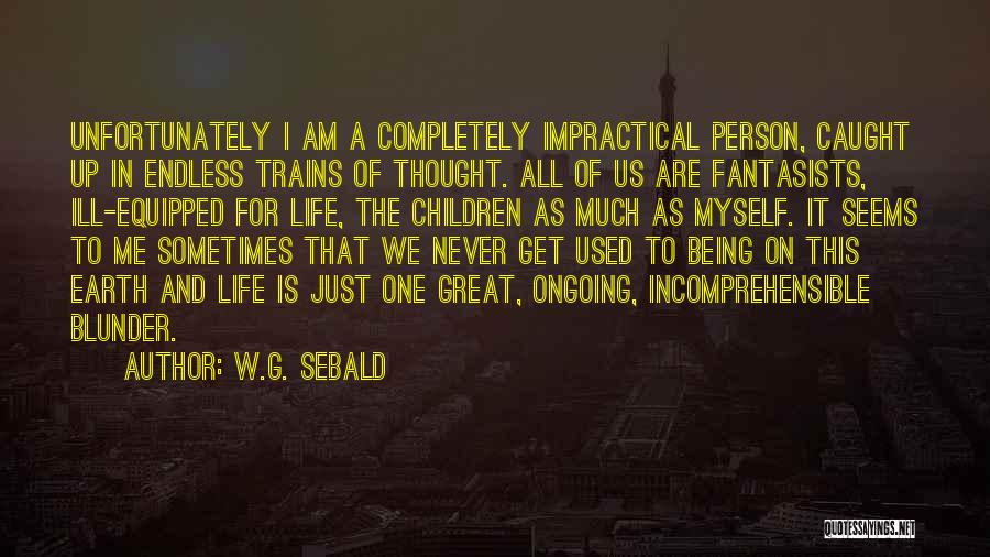 W.G. Sebald Quotes: Unfortunately I Am A Completely Impractical Person, Caught Up In Endless Trains Of Thought. All Of Us Are Fantasists, Ill-equipped