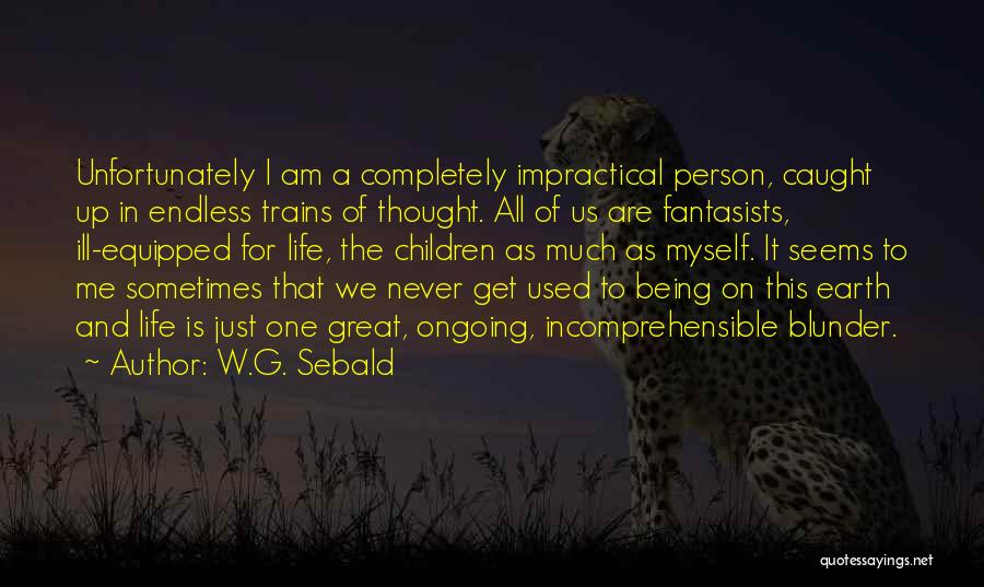 W.G. Sebald Quotes: Unfortunately I Am A Completely Impractical Person, Caught Up In Endless Trains Of Thought. All Of Us Are Fantasists, Ill-equipped