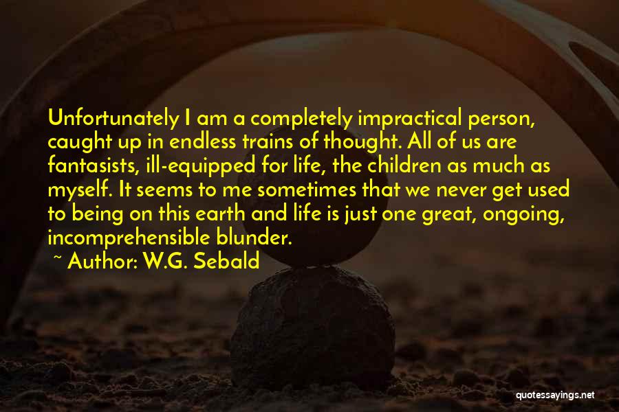 W.G. Sebald Quotes: Unfortunately I Am A Completely Impractical Person, Caught Up In Endless Trains Of Thought. All Of Us Are Fantasists, Ill-equipped