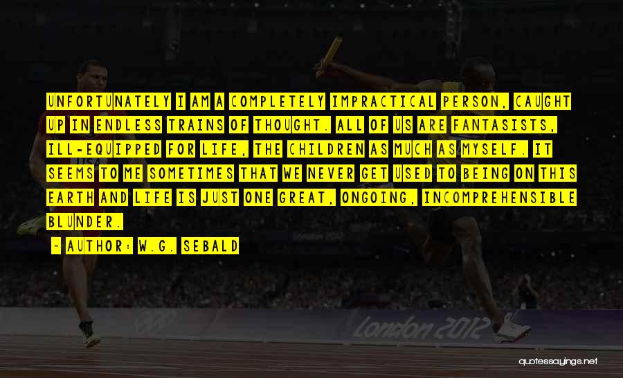 W.G. Sebald Quotes: Unfortunately I Am A Completely Impractical Person, Caught Up In Endless Trains Of Thought. All Of Us Are Fantasists, Ill-equipped