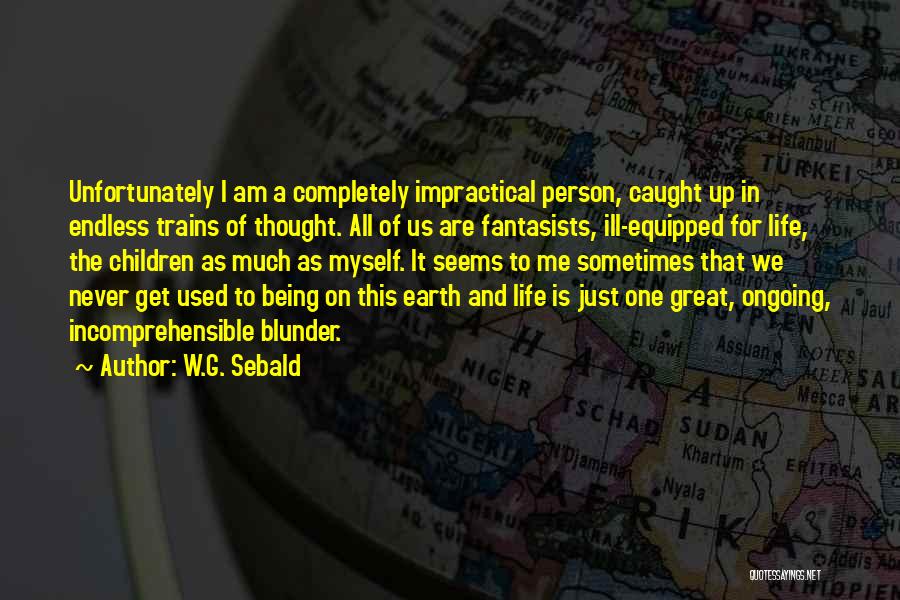 W.G. Sebald Quotes: Unfortunately I Am A Completely Impractical Person, Caught Up In Endless Trains Of Thought. All Of Us Are Fantasists, Ill-equipped