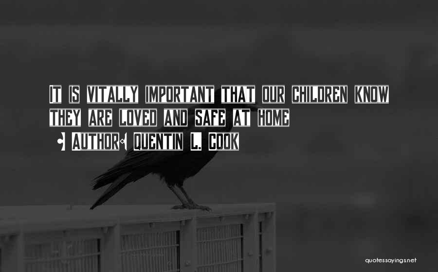 Quentin L. Cook Quotes: It Is Vitally Important That Our Children Know They Are Loved And Safe At Home